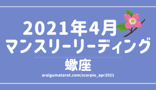 2021年4月 – 蠍座の傾向 – タロット×占星術で読む！12星座別マンスリーリーディング🌠2021/04/16(FRI)～05/15(SAT)